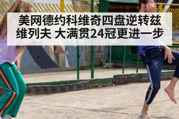 美网德约科维奇四盘逆转兹维列夫 大满贯24冠更进一步
