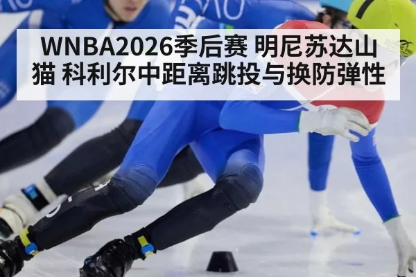 WNBA2026季后赛 明尼苏达山猫 科利尔中距离跳投与换防弹性